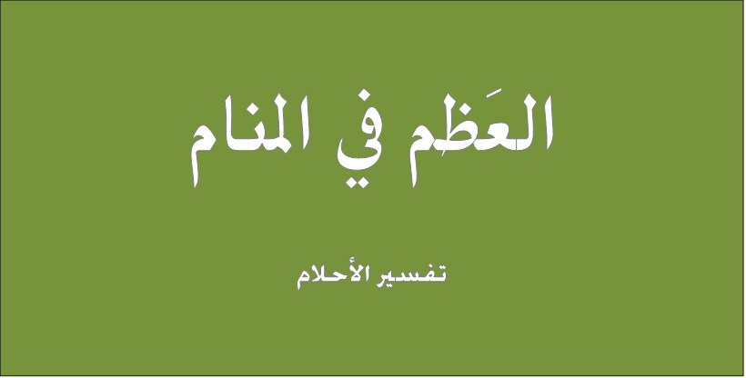 تفسير يجعلني أخاف حينًا وأعود حينًا أخرى , تفسير حلم العظام